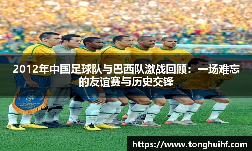2012年中国足球队与巴西队激战回顾：一场难忘的友谊赛与历史交锋