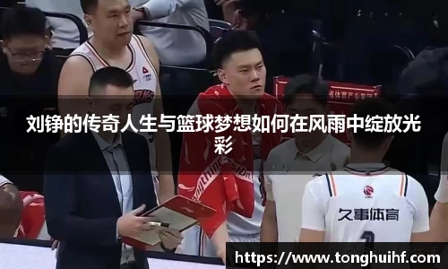 刘铮的传奇人生与篮球梦想如何在风雨中绽放光彩