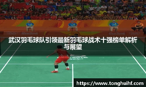 武汉羽毛球队引领最新羽毛球战术十强榜单解析与展望