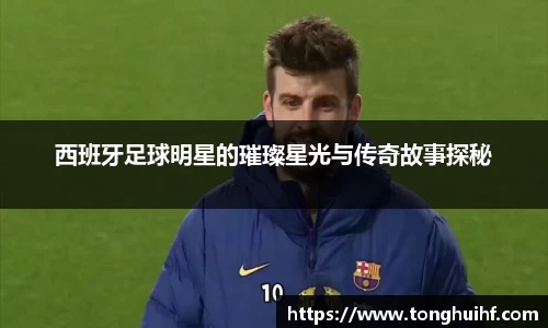 西班牙足球明星的璀璨星光与传奇故事探秘