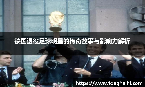 德国退役足球明星的传奇故事与影响力解析
