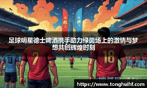 足球明星德士啤酒携手助力绿茵场上的激情与梦想共创辉煌时刻