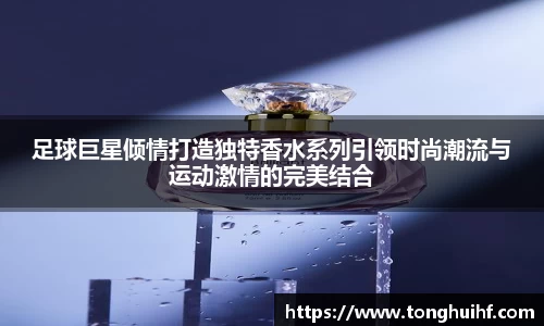 足球巨星倾情打造独特香水系列引领时尚潮流与运动激情的完美结合
