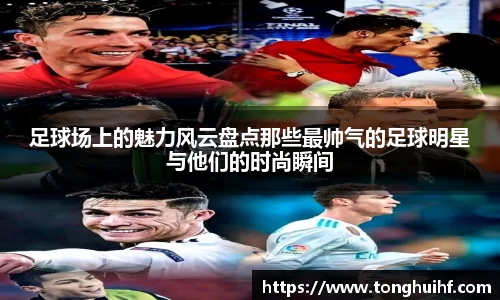 足球场上的魅力风云盘点那些最帅气的足球明星与他们的时尚瞬间