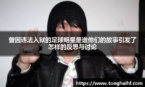 曾因违法入狱的足球明星是谁他们的故事引发了怎样的反思与讨论