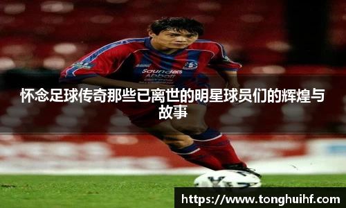 怀念足球传奇那些已离世的明星球员们的辉煌与故事