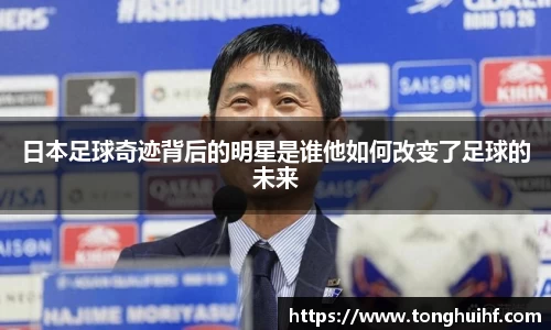 日本足球奇迹背后的明星是谁他如何改变了足球的未来