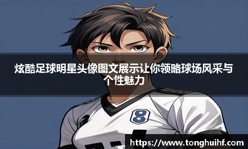 炫酷足球明星头像图文展示让你领略球场风采与个性魅力
